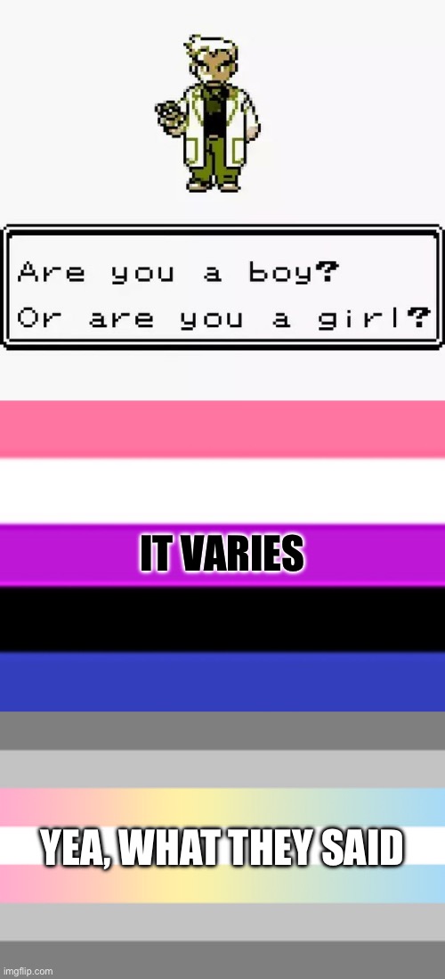 Genderfluid & Demifluid Pokémon Trainers | IT VARIES; YEA, WHAT THEY SAID | image tagged in prof oak are you a boy or a girl,genderfluid flag,demifluid,lgbtq,pokemon,professor oak | made w/ Imgflip meme maker