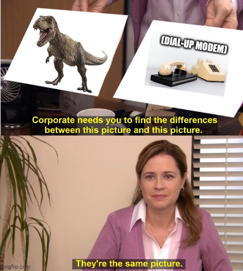 Dinosaurs and Dial-up | (DIAL-UP MODEM) | image tagged in memes,they're the same picture | made w/ Imgflip meme maker