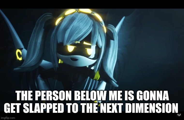 THE PERSON BELOW ME IS GONNA GET SLAPPED TO THE NEXT DIMENSION | made w/ Imgflip meme maker