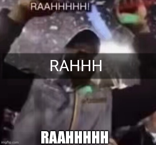 Raaaaaahhhhhhhh | RAHHH; RAAHHHHH | image tagged in raahhhhh | made w/ Imgflip meme maker