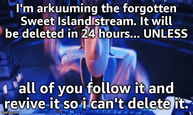 imgflip.com/m/Sweet-Island if you wanna help out | I'm arkuuming the forgotten Sweet Island stream. It will be deleted in 24 hours... UNLESS; all of you follow it and revive it so i can't delete it. | image tagged in flintlock temp | made w/ Imgflip meme maker
