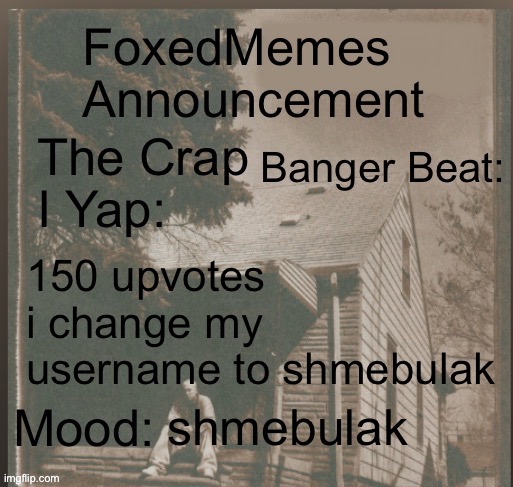 foxedmemes announcement template | 150 upvotes i change my username to shmebulak; shmebulak | image tagged in template,shmebulak | made w/ Imgflip meme maker