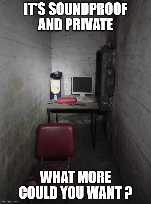 memes by Brad computer privacy place | IT'S SOUNDPROOF AND PRIVATE; WHAT MORE COULD YOU WANT ? | image tagged in gaming,funny,pc gaming,computer,video games,computer games | made w/ Imgflip meme maker