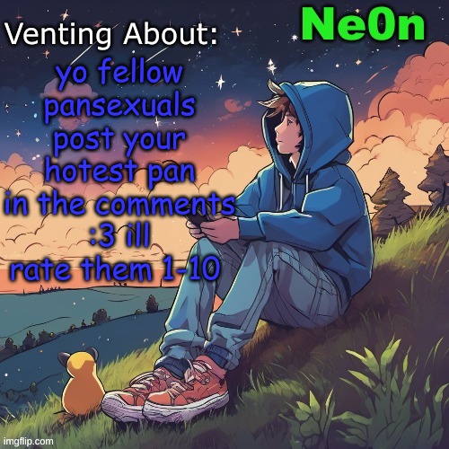 I really am pan btw not just a joke lol | yo fellow pansexuals post your hotest pan in the comments :3 ill rate them 1-10 | image tagged in ne0n's chill announcement temp | made w/ Imgflip meme maker