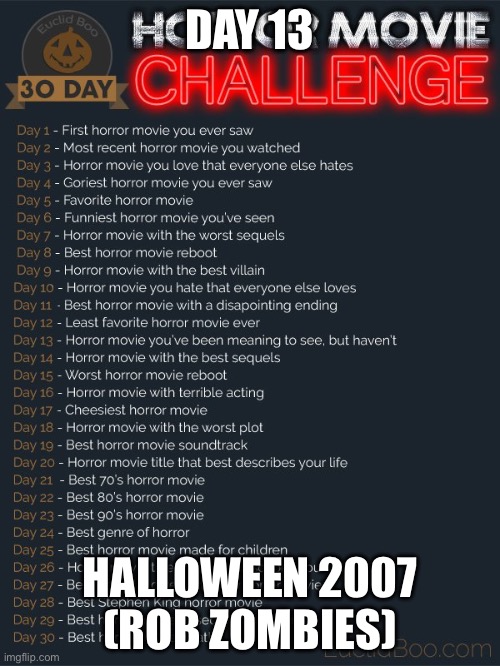 30 day horror movie challenge | DAY 13; HALLOWEEN 2007 (ROB ZOMBIES) | image tagged in 30 day horror movie challenge | made w/ Imgflip meme maker