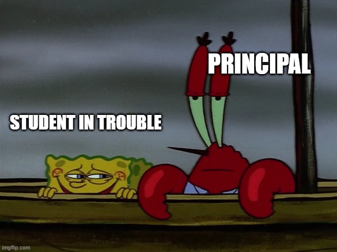 Serious Mr. Krabs | PRINCIPAL; STUDENT IN TROUBLE | image tagged in when you | made w/ Imgflip meme maker
