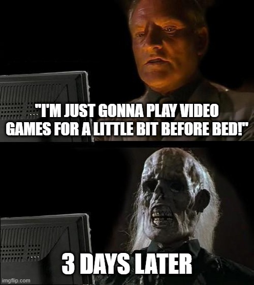 Children before bed be like: | "I'M JUST GONNA PLAY VIDEO GAMES FOR A LITTLE BIT BEFORE BED!"; 3 DAYS LATER | image tagged in memes,i'll just wait here | made w/ Imgflip meme maker