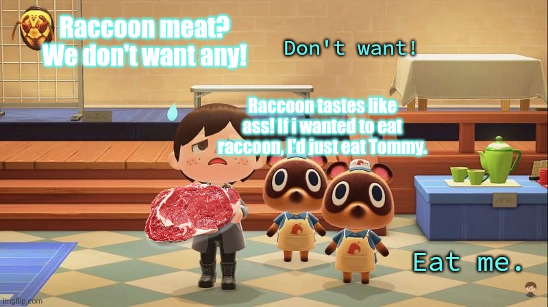 Timmy and Tommy problems | Don't want! Raccoon meat? We don't want any! Raccoon tastes like ass! If i wanted to eat raccoon, I'd just eat Tommy. Eat me. | image tagged in animal crossing,timmy and tommy,raccoon,meat,cannibalism | made w/ Imgflip meme maker