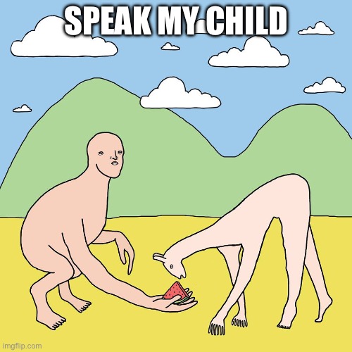 I owe you my life | SPEAK MY CHILD | image tagged in i owe you my life | made w/ Imgflip meme maker