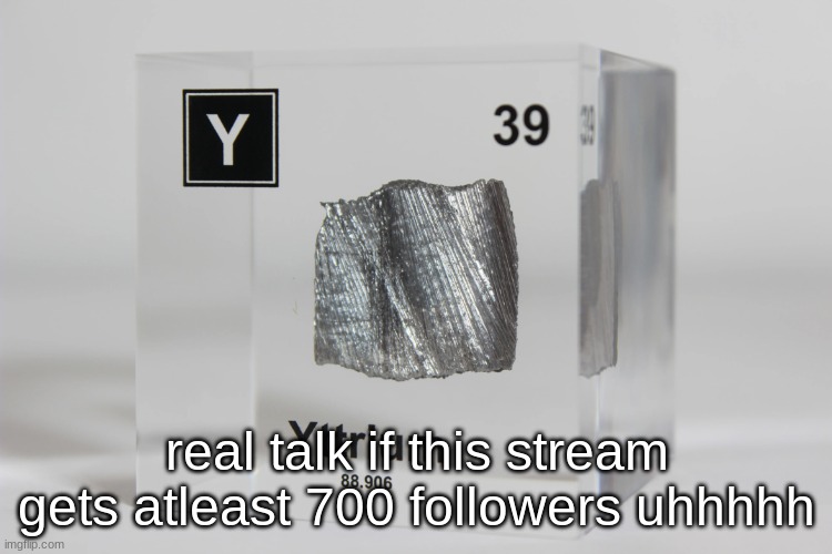 yttrium announcement temp | real talk if this stream gets atleast 700 followers uhhhhh | image tagged in yttrium announcement temp | made w/ Imgflip meme maker