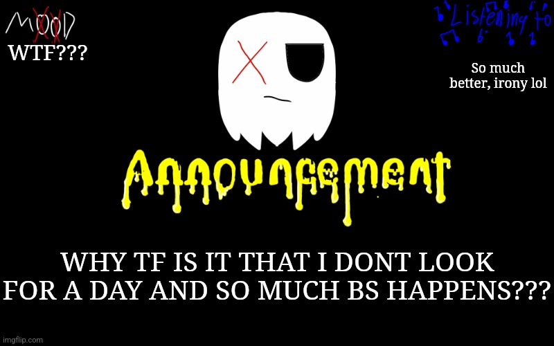 WHYYYYYYYYYY | WTF??? So much better, irony lol; WHY TF IS IT THAT I DONT LOOK FOR A DAY AND SO MUCH BS HAPPENS??? | image tagged in tiredghostie announcement temp | made w/ Imgflip meme maker
