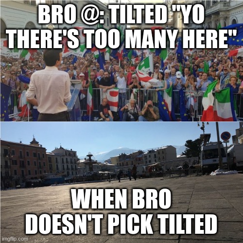 Full Empty Square | BRO @: TILTED "YO THERE'S TOO MANY HERE" WHEN BRO DOESN'T PICK TILTED | image tagged in full empty square | made w/ Imgflip meme maker