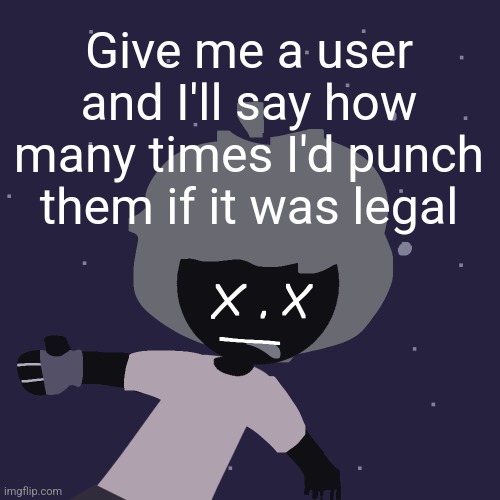 ded in space :o | Give me a user and I'll say how many times I'd punch them if it was legal | image tagged in ded in space o | made w/ Imgflip meme maker