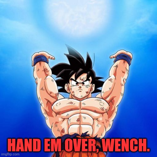 goku spirit bomb | HAND EM OVER, WENCH. | image tagged in goku spirit bomb | made w/ Imgflip meme maker