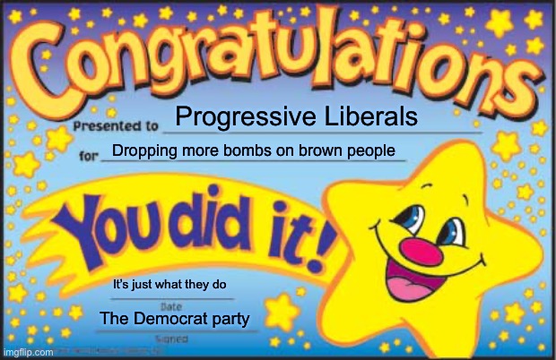 Par for  the course | Progressive Liberals; Dropping more bombs on brown people; It’s just what they do; The Democrat party | image tagged in memes,happy star congratulations,politics lol | made w/ Imgflip meme maker