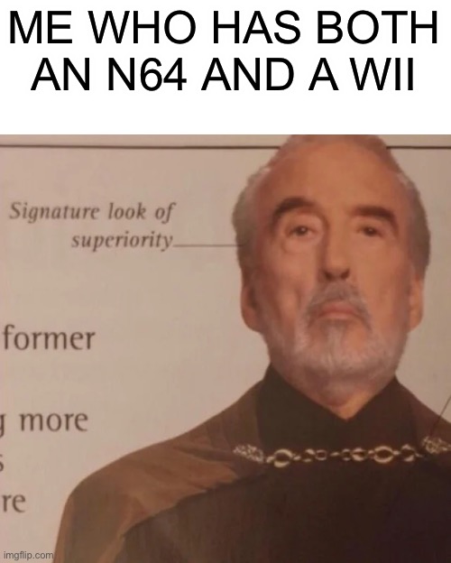 Signature Look of superiority | ME WHO HAS BOTH AN N64 AND A WII | image tagged in signature look of superiority | made w/ Imgflip meme maker