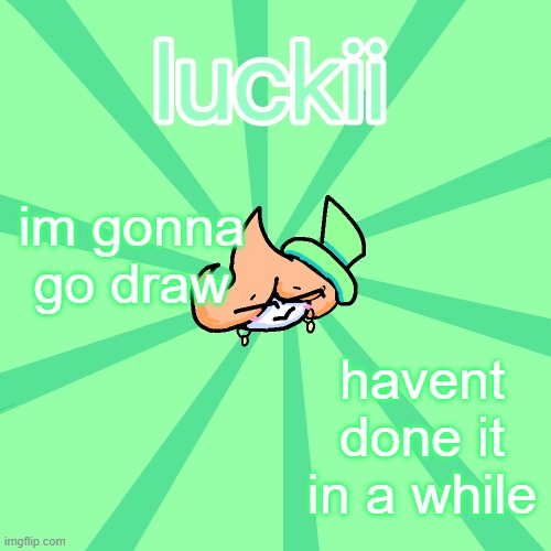 luckii | im gonna go draw; havent done it in a while | image tagged in luckii | made w/ Imgflip meme maker