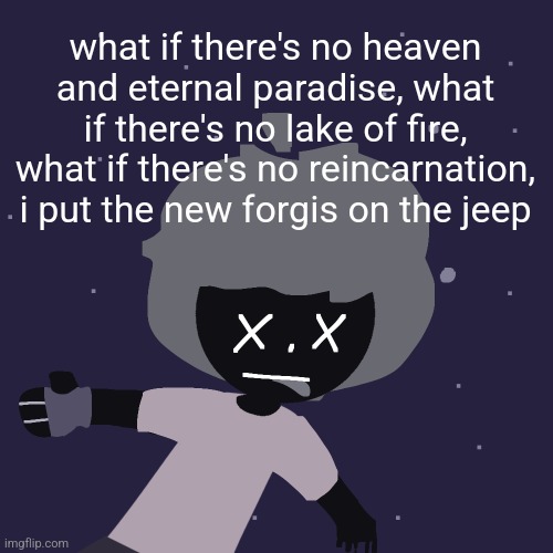 ded in space :o | what if there's no heaven and eternal paradise, what if there's no lake of fire, what if there's no reincarnation, i put the new forgis on the jeep | image tagged in ded in space o | made w/ Imgflip meme maker