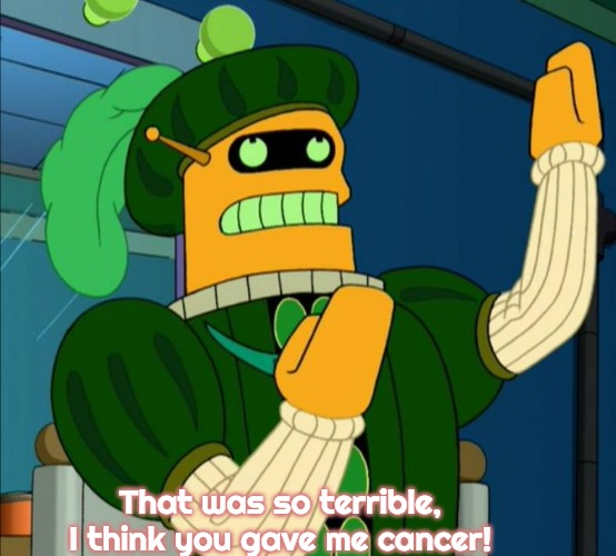 Calculon Acting | That was so terrible, I think you gave me cancer! | image tagged in calculon acting,slavic,futurama | made w/ Imgflip meme maker