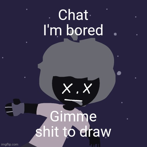 ded in space :o | Chat I'm bored; Gimme shit to draw | image tagged in ded in space o | made w/ Imgflip meme maker