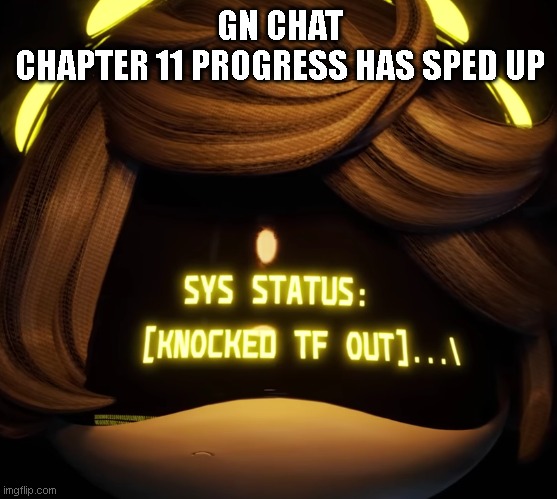 Might also make a side story for my other characters. | GN CHAT
CHAPTER 11 PROGRESS HAS SPED UP | image tagged in gn chat | made w/ Imgflip meme maker