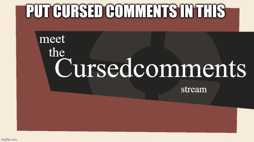 Meet the cursed comments stream | PUT CURSED COMMENTS IN THIS | image tagged in meet the cursed comments stream by ninjakiller111113 | made w/ Imgflip meme maker