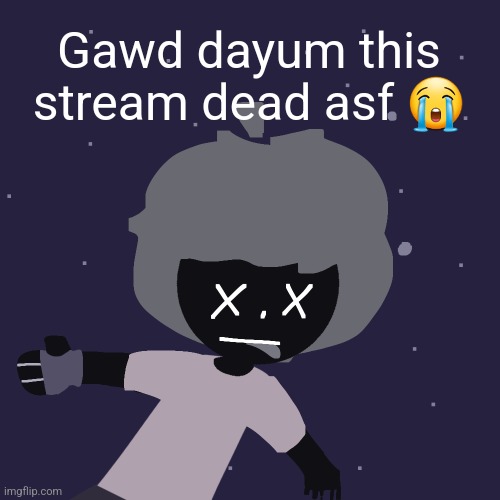 ded in space :o | Gawd dayum this stream dead asf 😭 | image tagged in ded in space o | made w/ Imgflip meme maker
