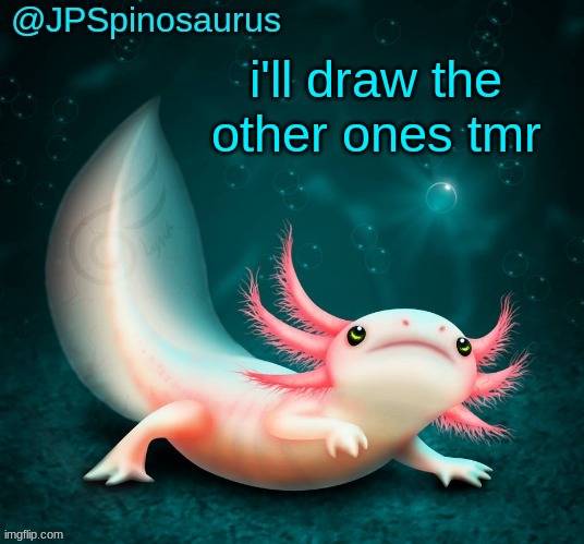 JPSpinosaurus's axolotl announcement temp | i'll draw the other ones tmr | image tagged in jpspinosaurus's axolotl announcement temp | made w/ Imgflip meme maker