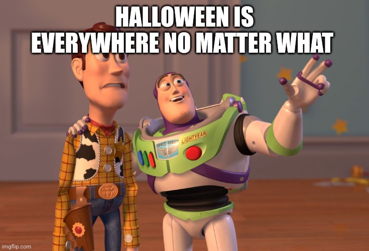 X, X Everywhere Meme | HALLOWEEN IS EVERYWHERE NO MATTER WHAT | image tagged in memes,x x everywhere | made w/ Imgflip meme maker
