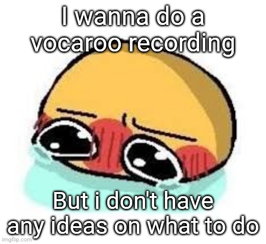 amb shamb bbbmba | I wanna do a vocaroo recording; But i don't have any ideas on what to do | image tagged in amb shamb bbbmba | made w/ Imgflip meme maker