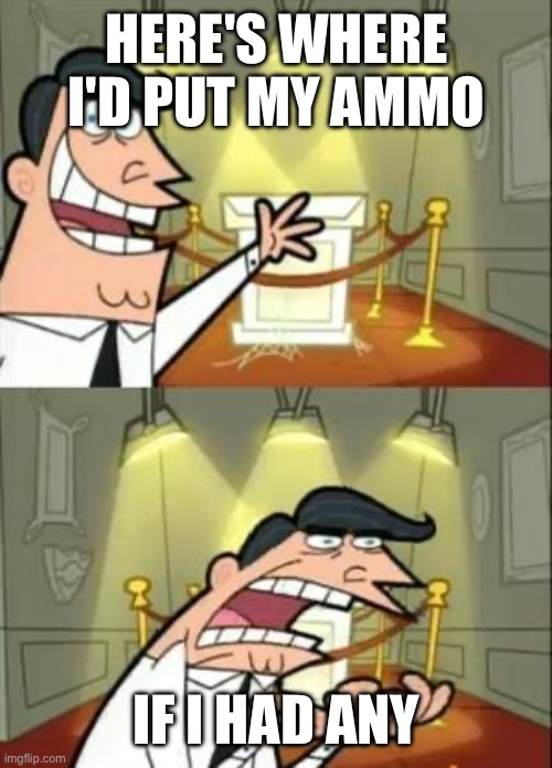 Helldivers be like | HERE'S WHERE I'D PUT MY AMMO; IF I HAD ANY | image tagged in memes,this is where i'd put my trophy if i had one | made w/ Imgflip meme maker