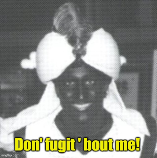 Justin Trudeau Blackface | Don' fugit ' bout me! | image tagged in justin trudeau blackface | made w/ Imgflip meme maker