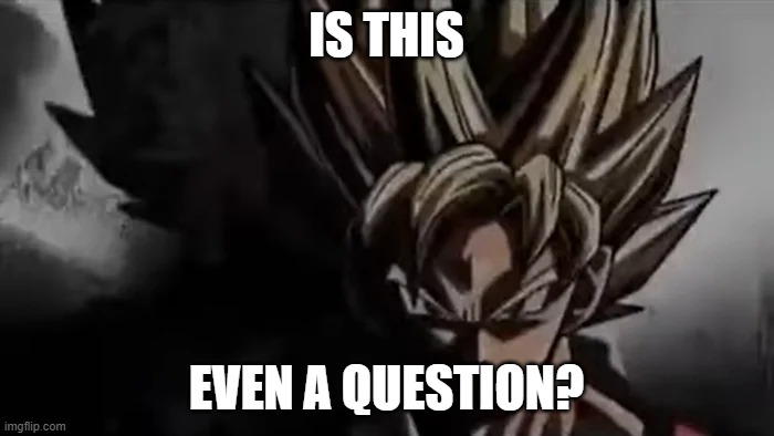 Goku Staring | IS THIS EVEN A QUESTION? | image tagged in goku staring | made w/ Imgflip meme maker