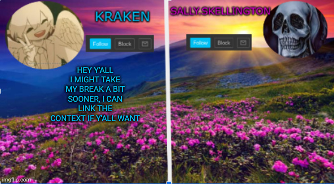 sally.skellington and kraken announcment template | HEY Y'ALL I MIGHT TAKE MY BREAK A BIT SOONER, I CAN LINK THE CONTEXT IF Y'ALL WANT | image tagged in sally skellington and kraken announcment template | made w/ Imgflip meme maker