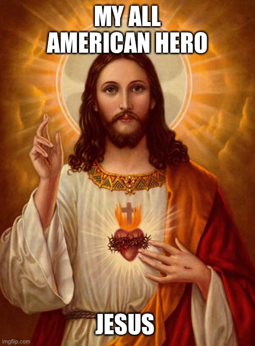 Jesus Christ | MY ALL AMERICAN HERO; JESUS CHRIST | image tagged in jesus christ | made w/ Imgflip meme maker