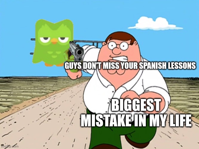 Duolingo meme | GUYS DON'T MISS YOUR SPANISH LESSONS; BIGGEST MISTAKE IN MY LIFE | image tagged in peter griffin running away,duolingo | made w/ Imgflip meme maker