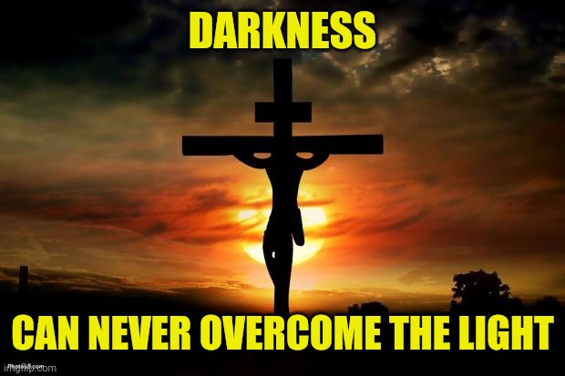 Jesus on the cross | DARKNESS; CAN NEVER OVERCOME THE LIGHT | image tagged in jesus on the cross | made w/ Imgflip meme maker
