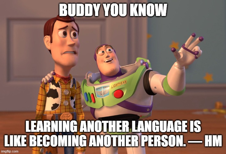 X, X Everywhere Meme | BUDDY YOU KNOW; LEARNING ANOTHER LANGUAGE IS LIKE BECOMING ANOTHER PERSON. — HM | image tagged in memes,x x everywhere | made w/ Imgflip meme maker