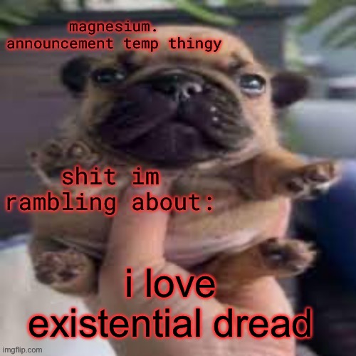 pug temp | i love existential dread | image tagged in pug temp | made w/ Imgflip meme maker