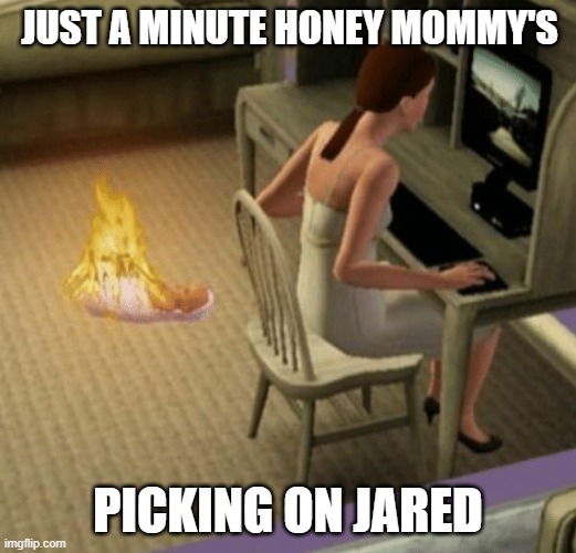 JUST A MINUTE HONEY MOMMY'S; PICKING ON JARED | made w/ Imgflip meme maker