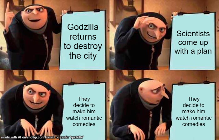 Gru's Plan | Godzilla returns to destroy the city; Scientists come up with a plan; They decide to make him watch romantic comedies; They decide to make him watch romantic comedies | image tagged in memes,gru's plan | made w/ Imgflip meme maker