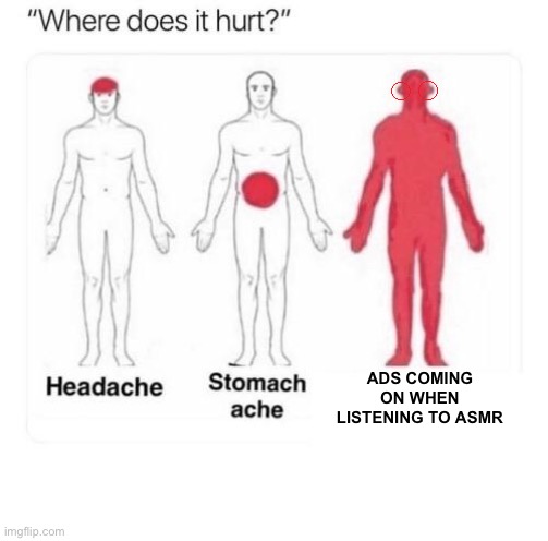 Where does it hurt | ADS COMING ON WHEN LISTENING TO ASMR | image tagged in where does it hurt | made w/ Imgflip meme maker
