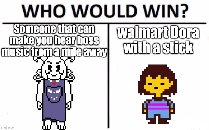 hollup let me think | Someone that can make you hear boss music from a mile away; walmart Dora with a stick | image tagged in memes,who would win,hollup | made w/ Imgflip meme maker