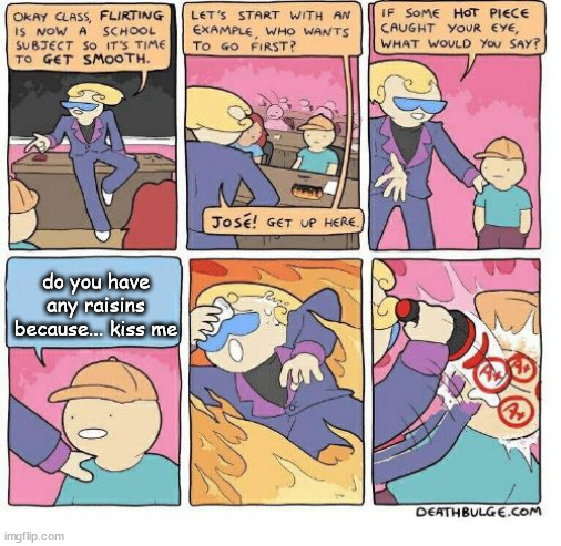 Bad pick up lines | do you have any raisins because... kiss me | image tagged in flirting school | made w/ Imgflip meme maker