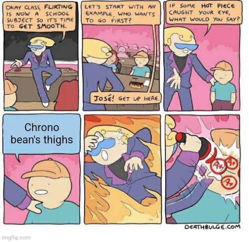 Flirting School | Chrono bean's thighs | image tagged in flirting school | made w/ Imgflip meme maker