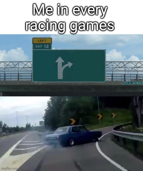 Left Exit 12 Off Ramp | Me in every racing games | image tagged in memes,left exit 12 off ramp | made w/ Imgflip meme maker