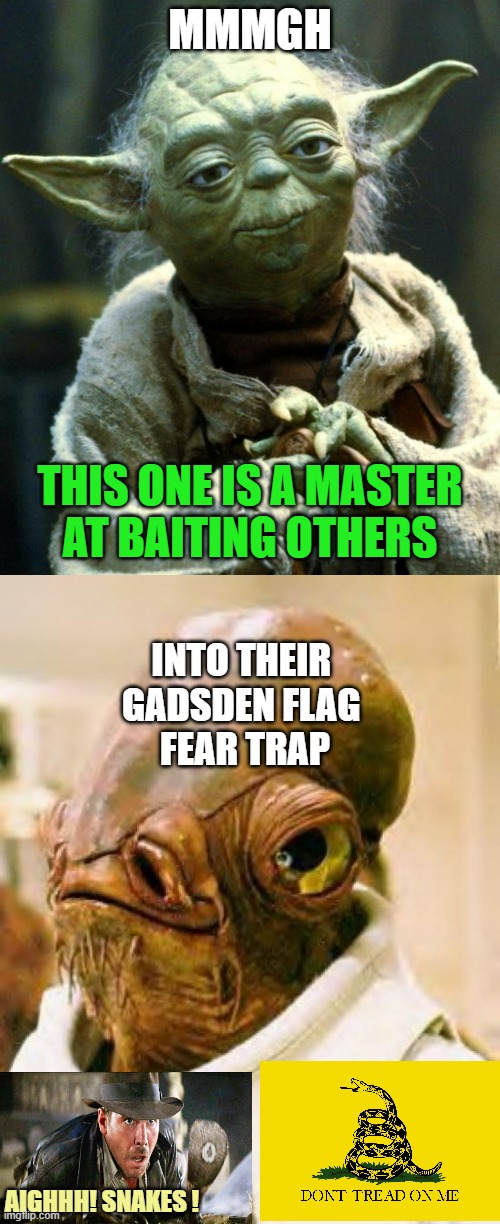 MMMGH; THIS ONE IS A MASTER
AT BAITING OTHERS; INTO THEIR 
GADSDEN FLAG 
FEAR TRAP; AIGHHH! SNAKES ! | image tagged in memes,star wars yoda,it's a trap | made w/ Imgflip meme maker