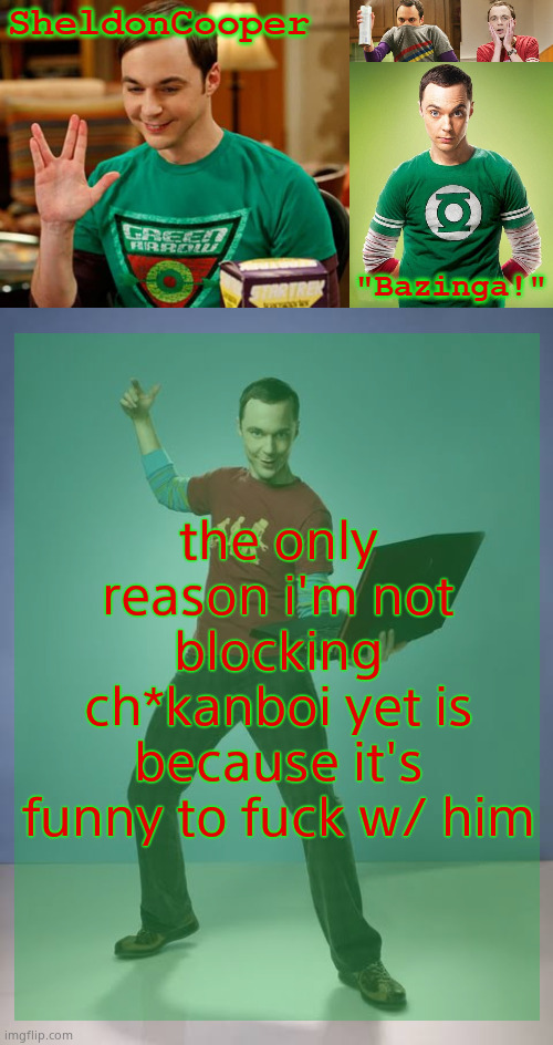 SheldonCooper Bazinga Announcement Temp | the only reason i'm not blocking ch*kanboi yet is because it's funny to fuck w/ him | image tagged in sheldoncooper bazinga announcement temp | made w/ Imgflip meme maker