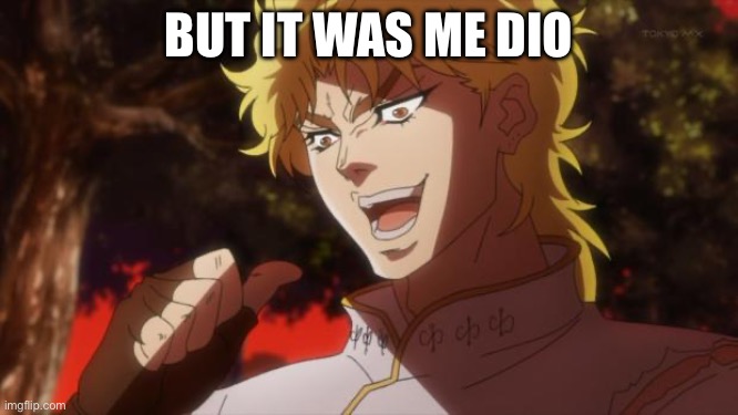But it was me Dio | BUT IT WAS ME DIO | image tagged in but it was me dio | made w/ Imgflip meme maker