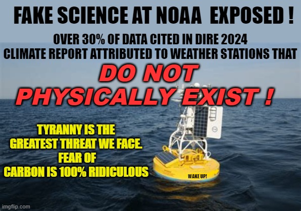 FAKE SCIENCE AT NOAA  EXPOSED ! DO NOT PHYSICALLY EXIST ! OVER 30% OF DATA CITED IN DIRE 2024 CLIMATE REPORT ATTRIBUTED TO WEATHER STATIONS THAT; TYRANNY IS THE GREATEST THREAT WE FACE.
 FEAR OF CARBON IS 100% RIDICULOUS; WAKE UP! | made w/ Imgflip meme maker
